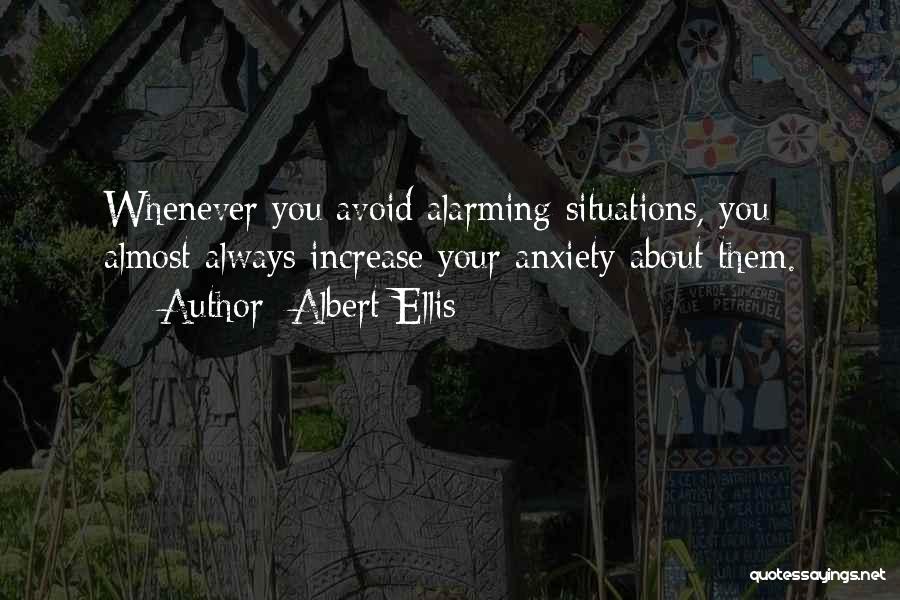 Albert Ellis Quotes: Whenever You Avoid Alarming Situations, You Almost Always Increase Your Anxiety About Them.