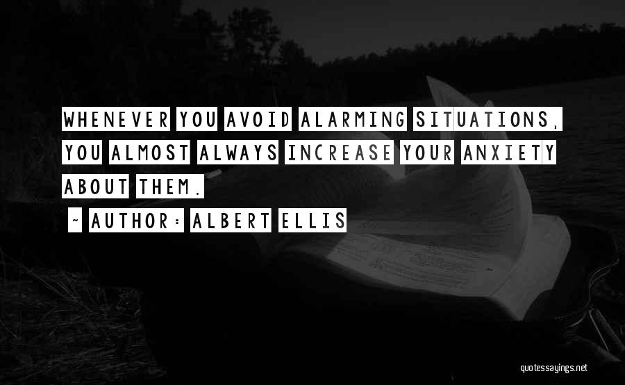 Albert Ellis Quotes: Whenever You Avoid Alarming Situations, You Almost Always Increase Your Anxiety About Them.