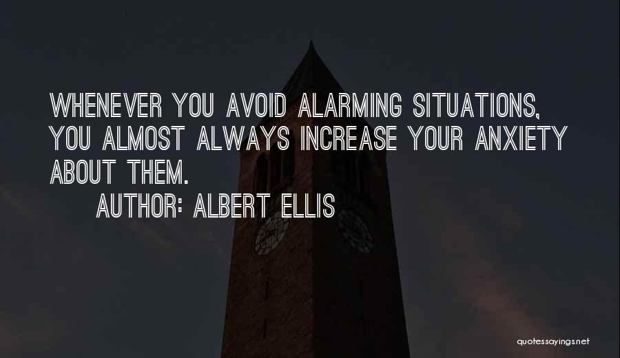 Albert Ellis Quotes: Whenever You Avoid Alarming Situations, You Almost Always Increase Your Anxiety About Them.