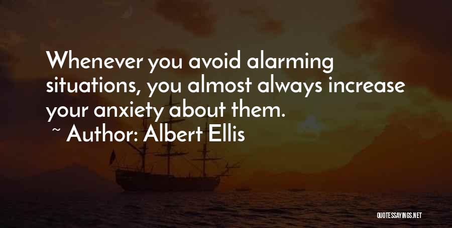 Albert Ellis Quotes: Whenever You Avoid Alarming Situations, You Almost Always Increase Your Anxiety About Them.