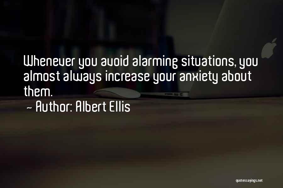 Albert Ellis Quotes: Whenever You Avoid Alarming Situations, You Almost Always Increase Your Anxiety About Them.