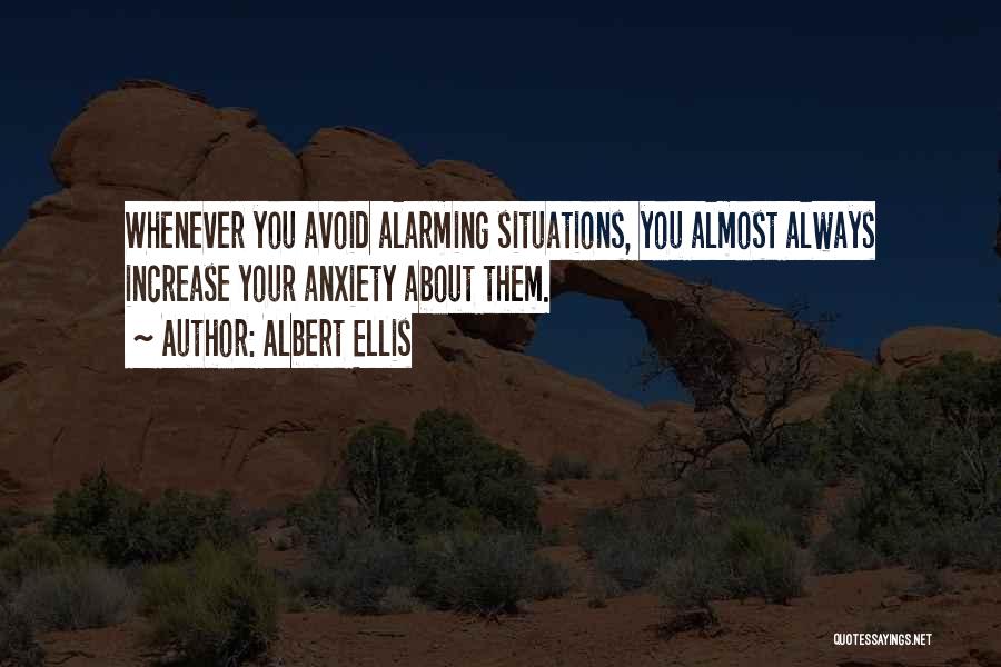 Albert Ellis Quotes: Whenever You Avoid Alarming Situations, You Almost Always Increase Your Anxiety About Them.