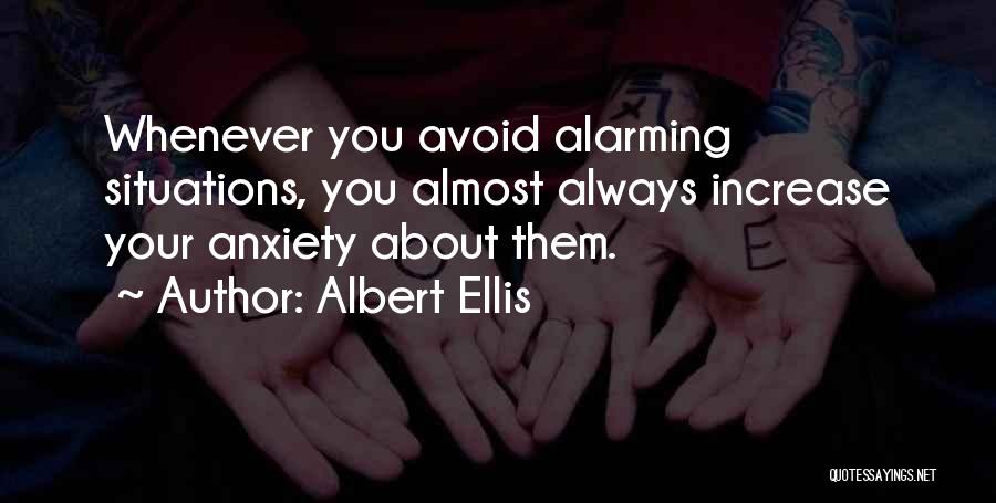 Albert Ellis Quotes: Whenever You Avoid Alarming Situations, You Almost Always Increase Your Anxiety About Them.