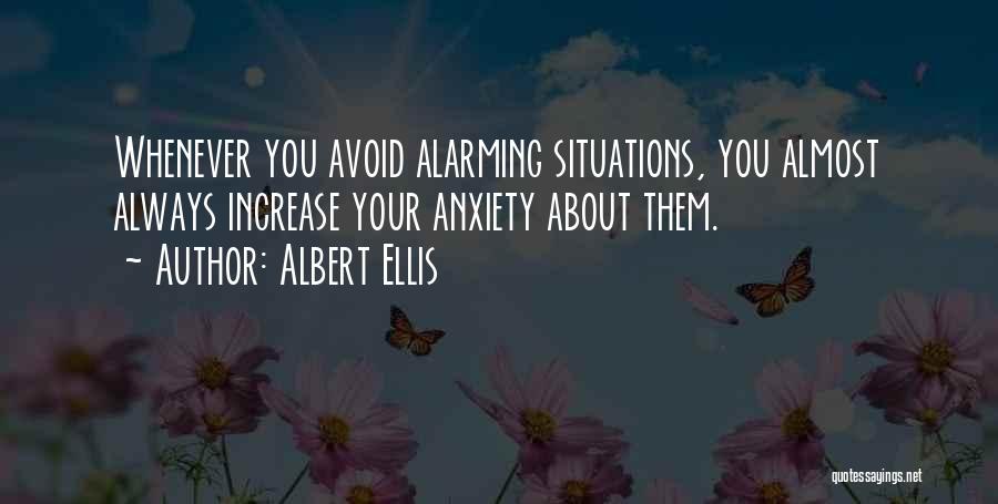 Albert Ellis Quotes: Whenever You Avoid Alarming Situations, You Almost Always Increase Your Anxiety About Them.