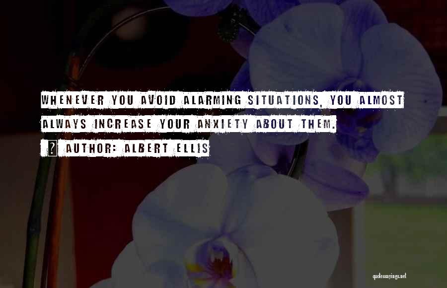 Albert Ellis Quotes: Whenever You Avoid Alarming Situations, You Almost Always Increase Your Anxiety About Them.