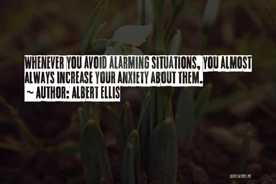 Albert Ellis Quotes: Whenever You Avoid Alarming Situations, You Almost Always Increase Your Anxiety About Them.
