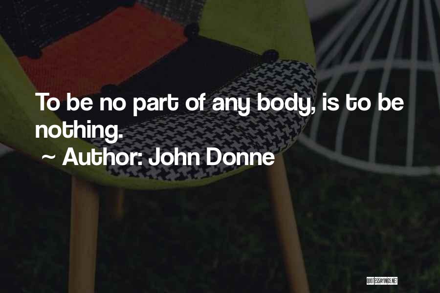 John Donne Quotes: To Be No Part Of Any Body, Is To Be Nothing.