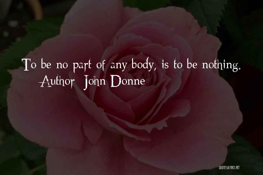 John Donne Quotes: To Be No Part Of Any Body, Is To Be Nothing.