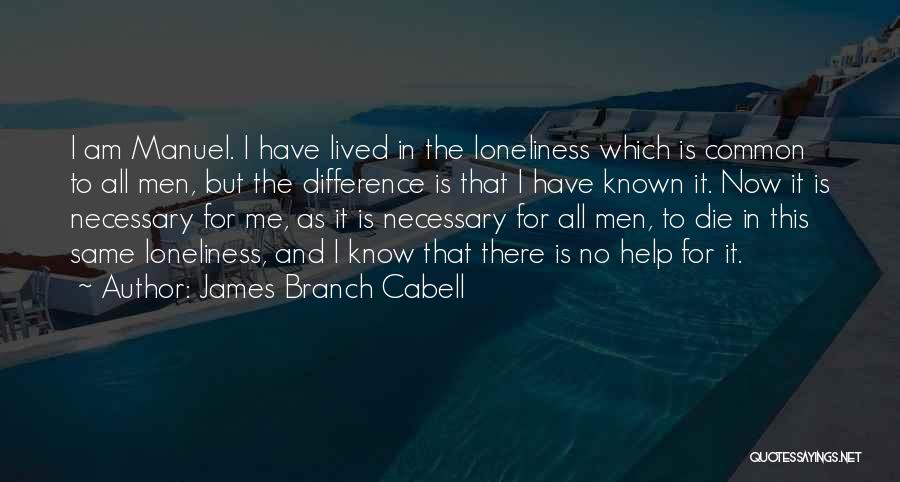 James Branch Cabell Quotes: I Am Manuel. I Have Lived In The Loneliness Which Is Common To All Men, But The Difference Is That