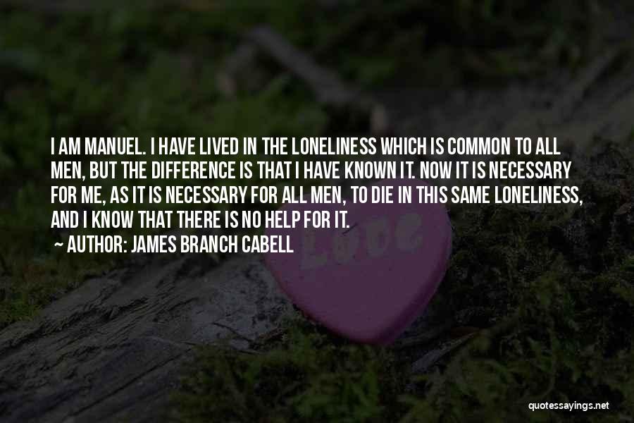 James Branch Cabell Quotes: I Am Manuel. I Have Lived In The Loneliness Which Is Common To All Men, But The Difference Is That