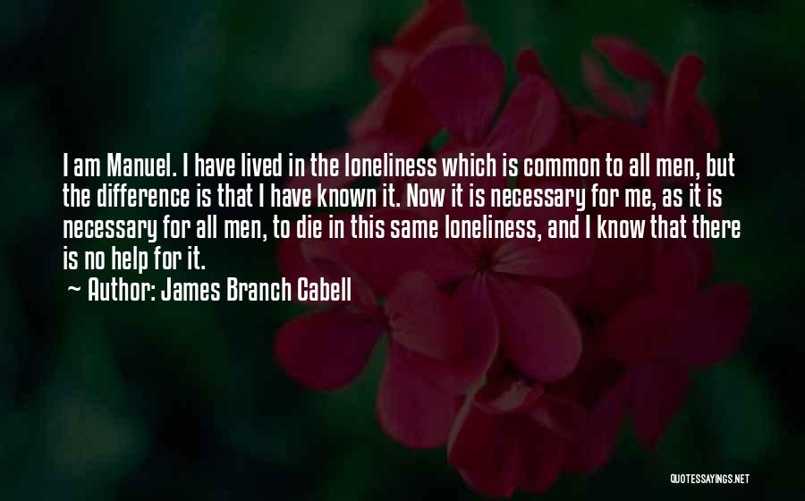 James Branch Cabell Quotes: I Am Manuel. I Have Lived In The Loneliness Which Is Common To All Men, But The Difference Is That