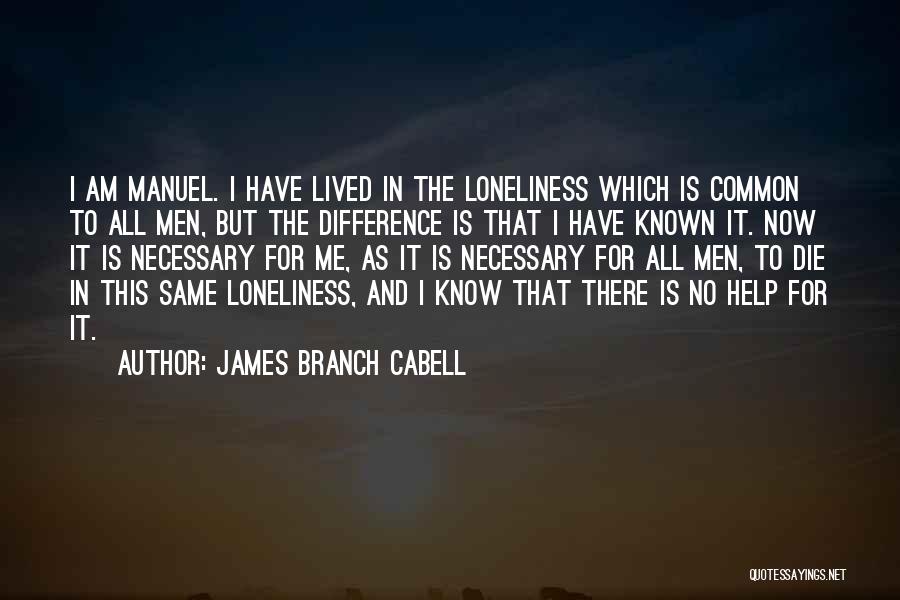 James Branch Cabell Quotes: I Am Manuel. I Have Lived In The Loneliness Which Is Common To All Men, But The Difference Is That