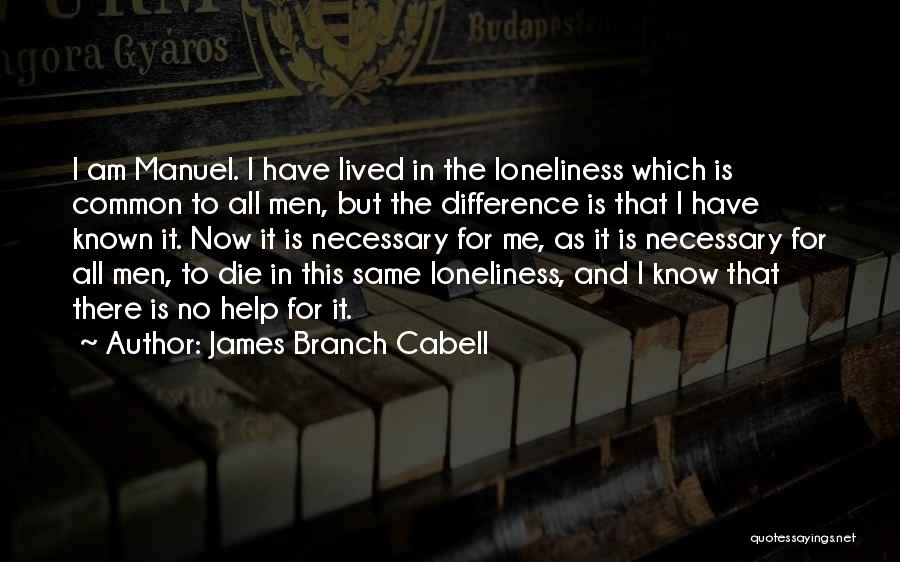 James Branch Cabell Quotes: I Am Manuel. I Have Lived In The Loneliness Which Is Common To All Men, But The Difference Is That