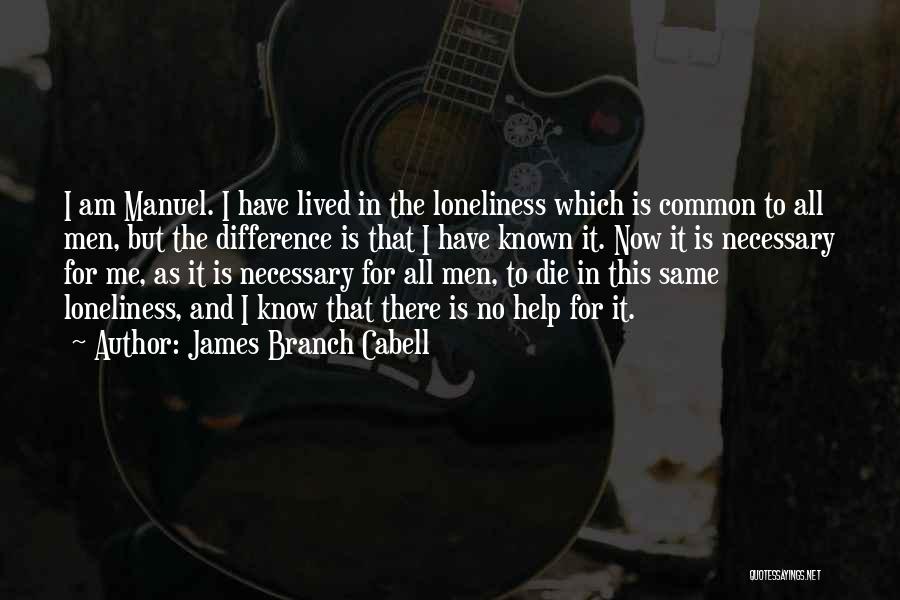 James Branch Cabell Quotes: I Am Manuel. I Have Lived In The Loneliness Which Is Common To All Men, But The Difference Is That