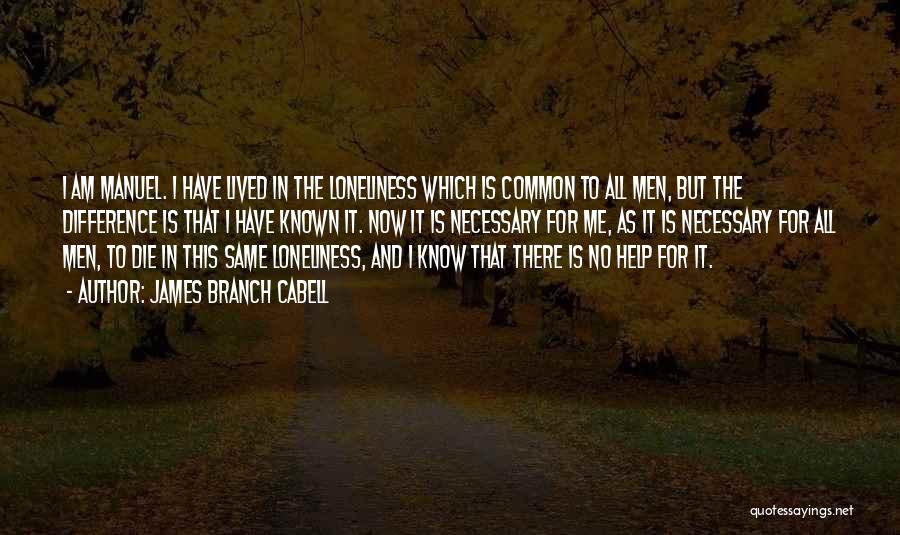 James Branch Cabell Quotes: I Am Manuel. I Have Lived In The Loneliness Which Is Common To All Men, But The Difference Is That