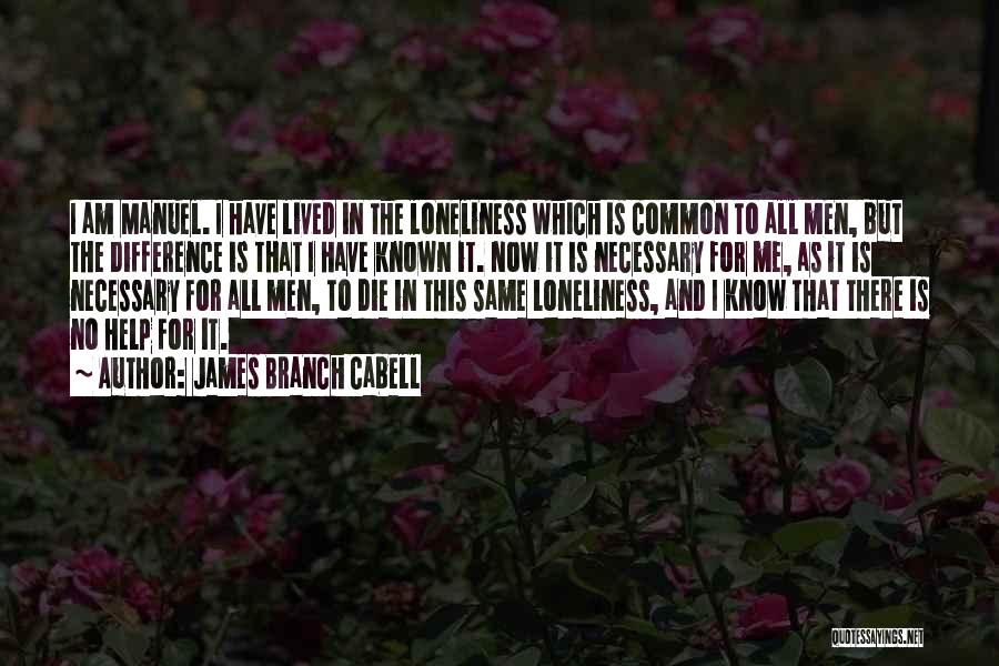 James Branch Cabell Quotes: I Am Manuel. I Have Lived In The Loneliness Which Is Common To All Men, But The Difference Is That