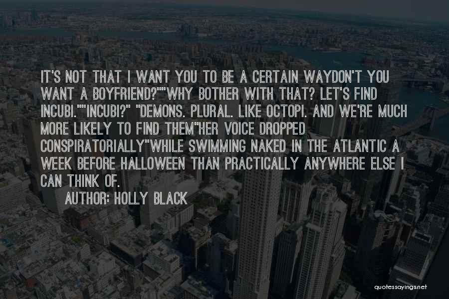 Holly Black Quotes: It's Not That I Want You To Be A Certain Waydon't You Want A Boyfriend?why Bother With That? Let's Find