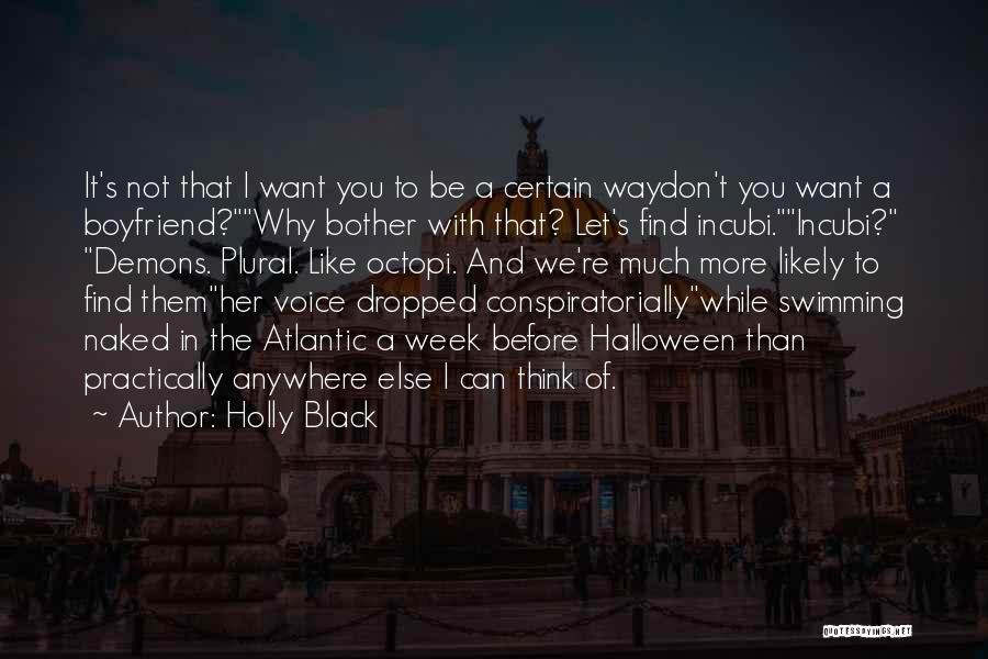 Holly Black Quotes: It's Not That I Want You To Be A Certain Waydon't You Want A Boyfriend?why Bother With That? Let's Find