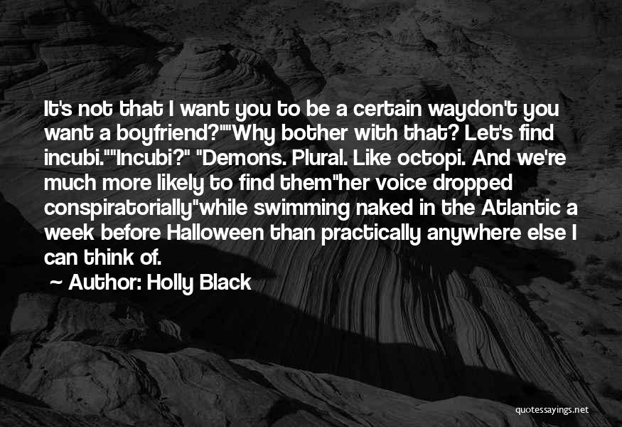 Holly Black Quotes: It's Not That I Want You To Be A Certain Waydon't You Want A Boyfriend?why Bother With That? Let's Find