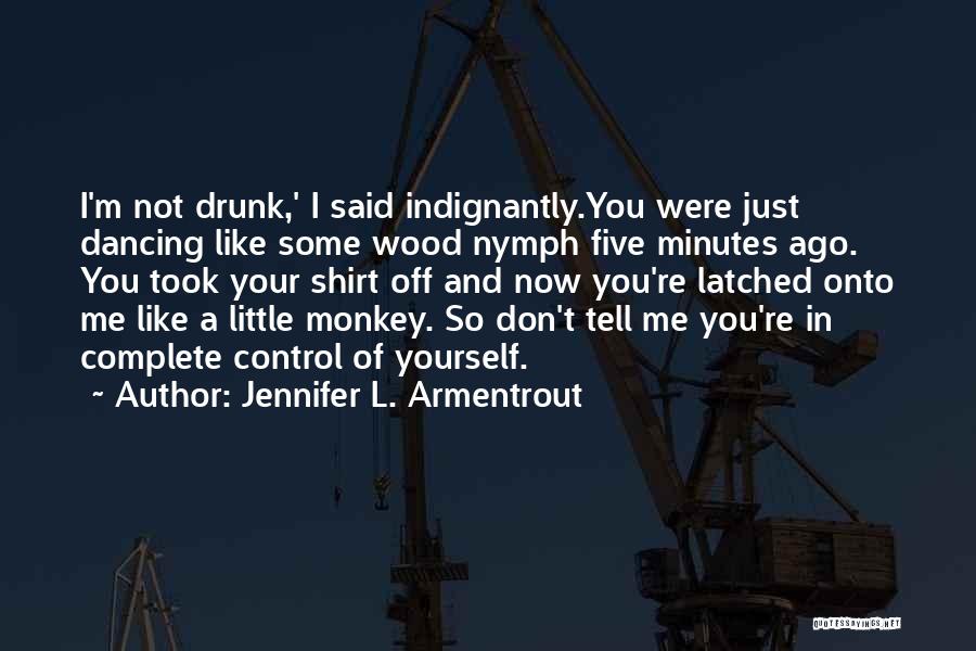 Jennifer L. Armentrout Quotes: I'm Not Drunk,' I Said Indignantly.you Were Just Dancing Like Some Wood Nymph Five Minutes Ago. You Took Your Shirt
