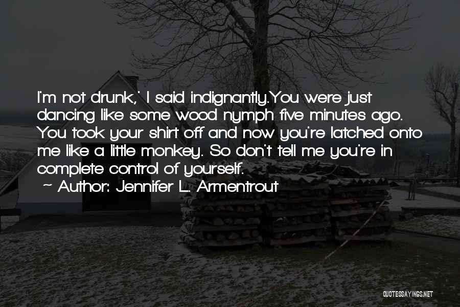 Jennifer L. Armentrout Quotes: I'm Not Drunk,' I Said Indignantly.you Were Just Dancing Like Some Wood Nymph Five Minutes Ago. You Took Your Shirt