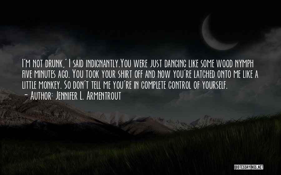 Jennifer L. Armentrout Quotes: I'm Not Drunk,' I Said Indignantly.you Were Just Dancing Like Some Wood Nymph Five Minutes Ago. You Took Your Shirt