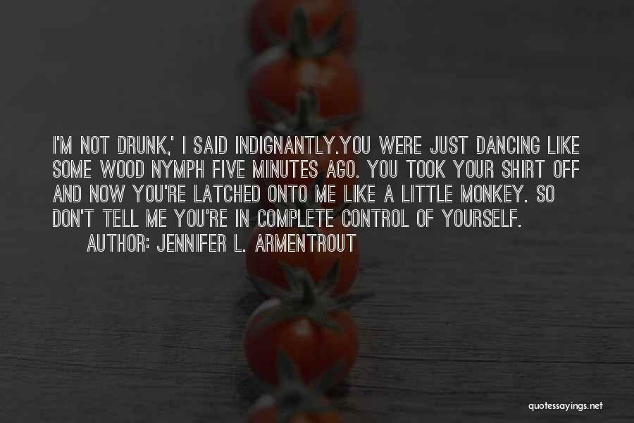 Jennifer L. Armentrout Quotes: I'm Not Drunk,' I Said Indignantly.you Were Just Dancing Like Some Wood Nymph Five Minutes Ago. You Took Your Shirt