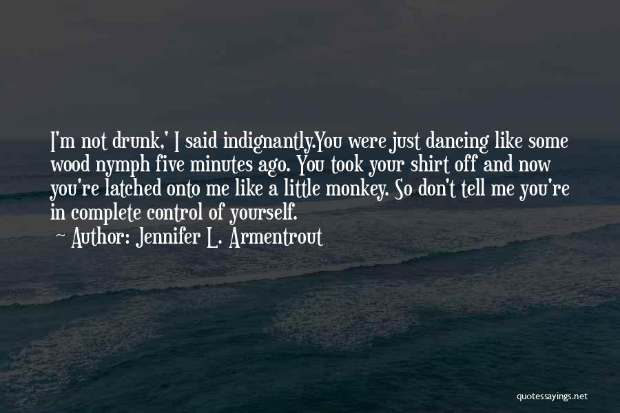 Jennifer L. Armentrout Quotes: I'm Not Drunk,' I Said Indignantly.you Were Just Dancing Like Some Wood Nymph Five Minutes Ago. You Took Your Shirt