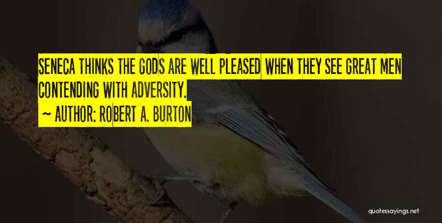 Robert A. Burton Quotes: Seneca Thinks The Gods Are Well Pleased When They See Great Men Contending With Adversity.