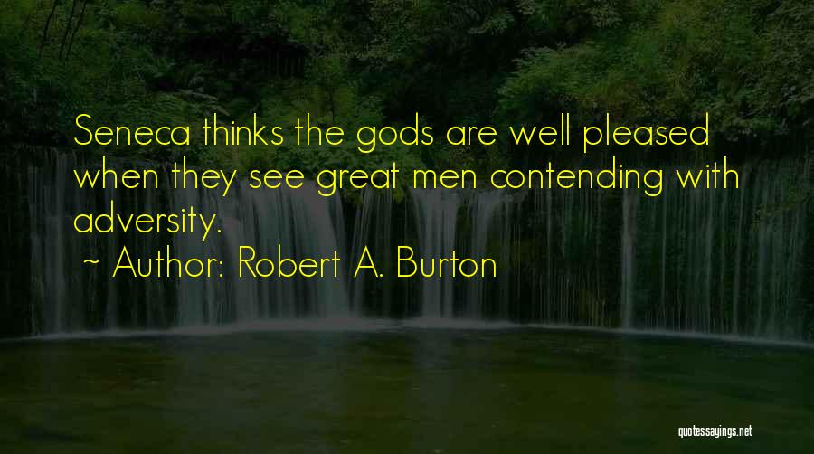 Robert A. Burton Quotes: Seneca Thinks The Gods Are Well Pleased When They See Great Men Contending With Adversity.