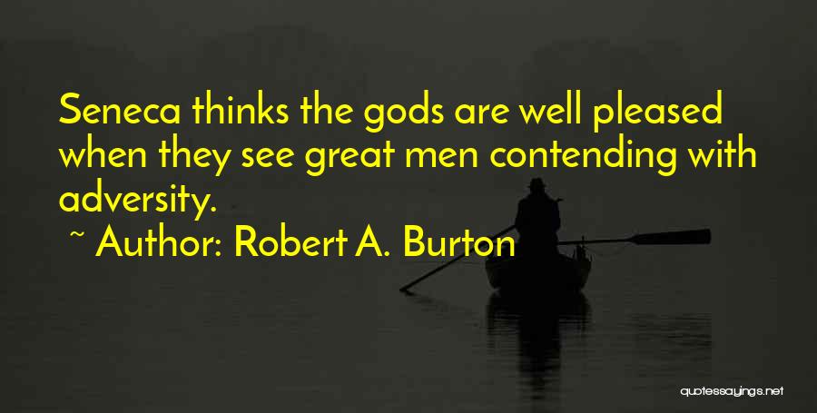 Robert A. Burton Quotes: Seneca Thinks The Gods Are Well Pleased When They See Great Men Contending With Adversity.