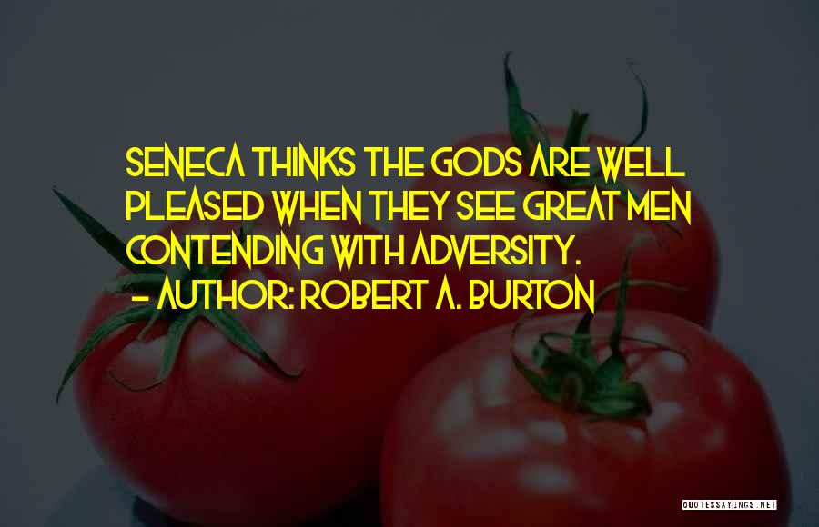 Robert A. Burton Quotes: Seneca Thinks The Gods Are Well Pleased When They See Great Men Contending With Adversity.
