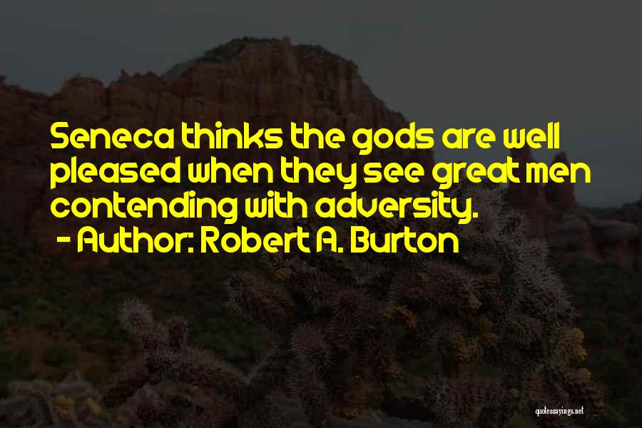 Robert A. Burton Quotes: Seneca Thinks The Gods Are Well Pleased When They See Great Men Contending With Adversity.