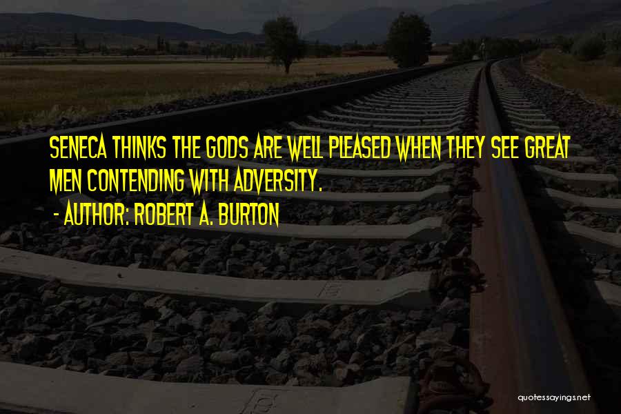 Robert A. Burton Quotes: Seneca Thinks The Gods Are Well Pleased When They See Great Men Contending With Adversity.