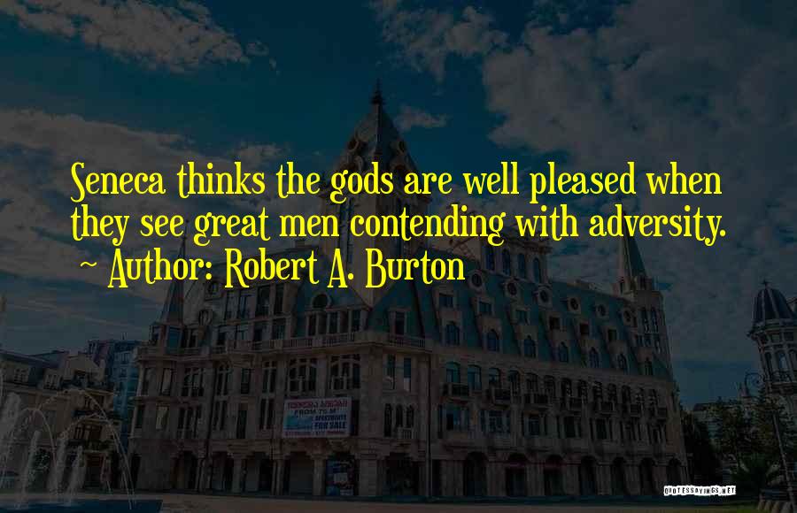 Robert A. Burton Quotes: Seneca Thinks The Gods Are Well Pleased When They See Great Men Contending With Adversity.
