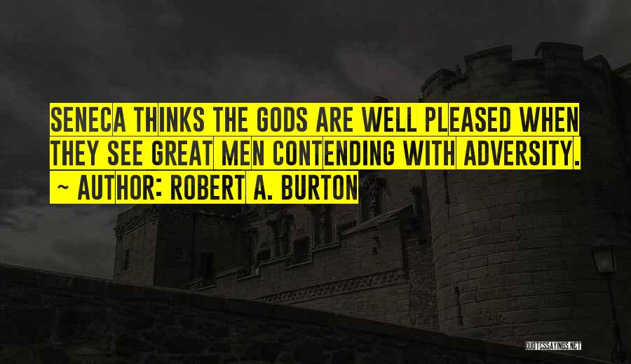 Robert A. Burton Quotes: Seneca Thinks The Gods Are Well Pleased When They See Great Men Contending With Adversity.