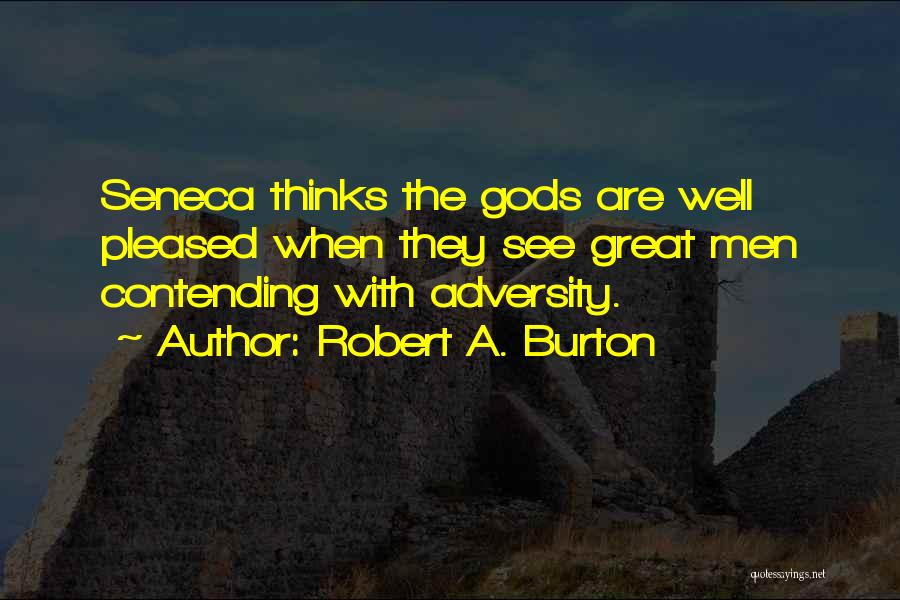 Robert A. Burton Quotes: Seneca Thinks The Gods Are Well Pleased When They See Great Men Contending With Adversity.
