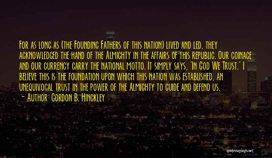 Gordon B. Hinckley Quotes: For As Long As (the Founding Fathers Of This Nation) Lived And Led, They Acknowledged The Hand Of The Almighty