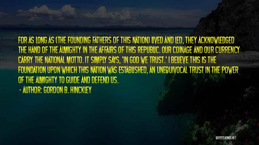 Gordon B. Hinckley Quotes: For As Long As (the Founding Fathers Of This Nation) Lived And Led, They Acknowledged The Hand Of The Almighty