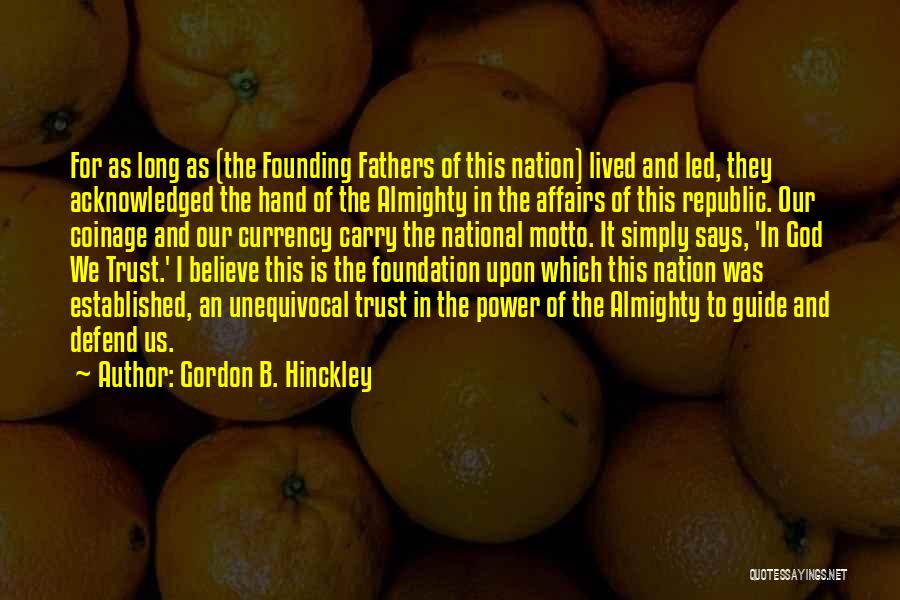 Gordon B. Hinckley Quotes: For As Long As (the Founding Fathers Of This Nation) Lived And Led, They Acknowledged The Hand Of The Almighty