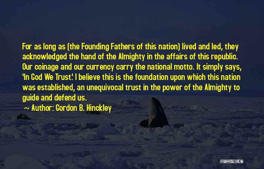 Gordon B. Hinckley Quotes: For As Long As (the Founding Fathers Of This Nation) Lived And Led, They Acknowledged The Hand Of The Almighty