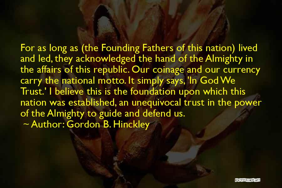 Gordon B. Hinckley Quotes: For As Long As (the Founding Fathers Of This Nation) Lived And Led, They Acknowledged The Hand Of The Almighty