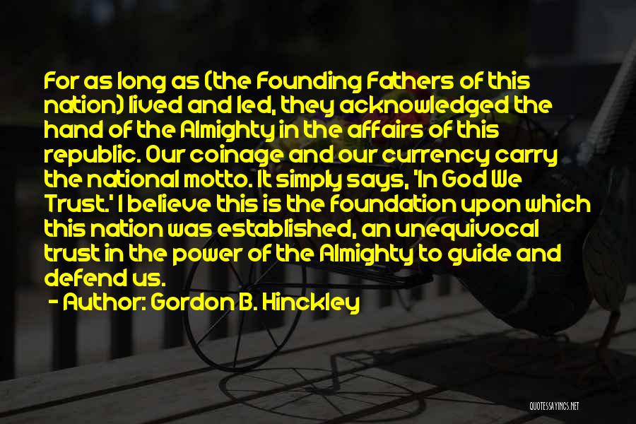 Gordon B. Hinckley Quotes: For As Long As (the Founding Fathers Of This Nation) Lived And Led, They Acknowledged The Hand Of The Almighty