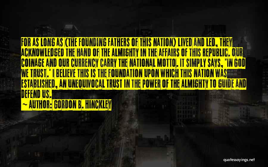 Gordon B. Hinckley Quotes: For As Long As (the Founding Fathers Of This Nation) Lived And Led, They Acknowledged The Hand Of The Almighty