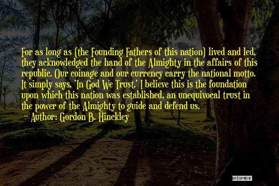 Gordon B. Hinckley Quotes: For As Long As (the Founding Fathers Of This Nation) Lived And Led, They Acknowledged The Hand Of The Almighty