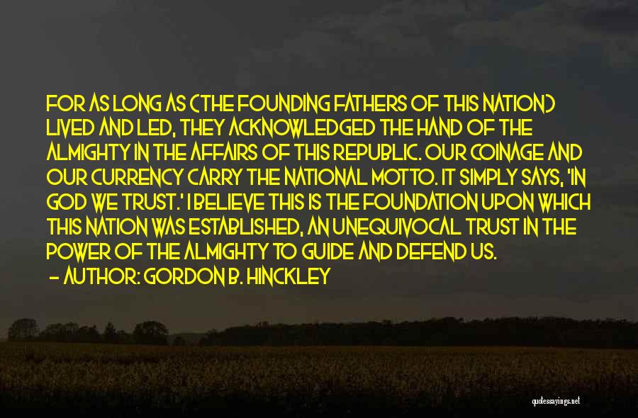 Gordon B. Hinckley Quotes: For As Long As (the Founding Fathers Of This Nation) Lived And Led, They Acknowledged The Hand Of The Almighty