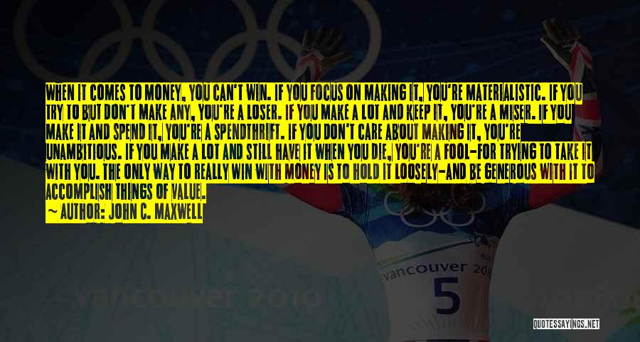 John C. Maxwell Quotes: When It Comes To Money, You Can't Win. If You Focus On Making It, You're Materialistic. If You Try To