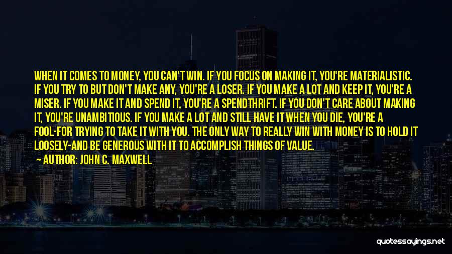 John C. Maxwell Quotes: When It Comes To Money, You Can't Win. If You Focus On Making It, You're Materialistic. If You Try To