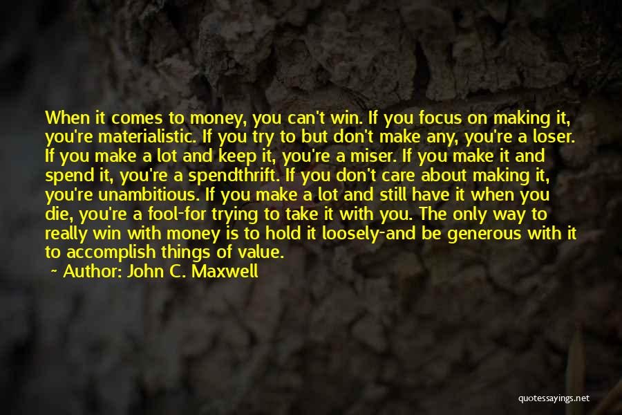 John C. Maxwell Quotes: When It Comes To Money, You Can't Win. If You Focus On Making It, You're Materialistic. If You Try To