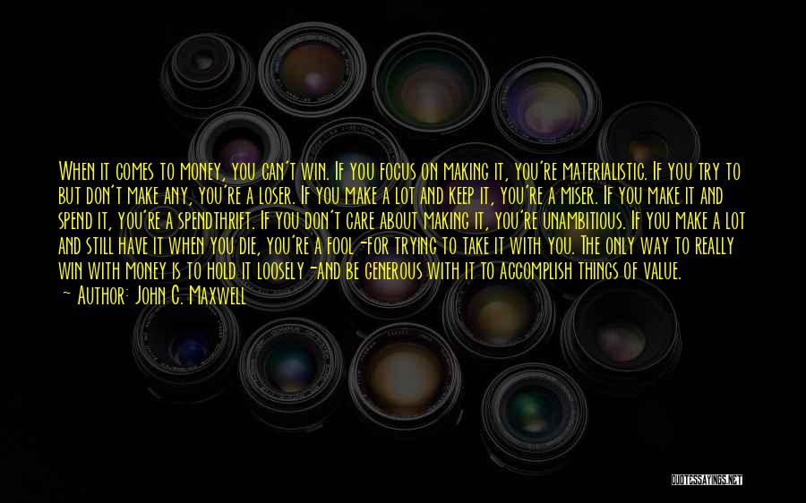 John C. Maxwell Quotes: When It Comes To Money, You Can't Win. If You Focus On Making It, You're Materialistic. If You Try To